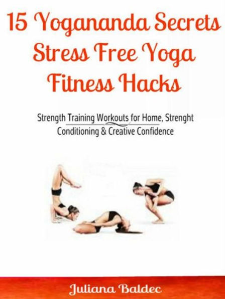 15 Yogananda Secrets: Stress Free Yoga Fitness Hacks: Strength Training Workouts for Home, Strength and Conditioning