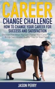 Title: Career Change Challenge: How To Change Your Career For Success And Satisfaction: Discover Five Ways You Can Change Your Career That Brings Success and Quality Time for Your Family, Author: Jason Perry