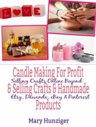 Title: Candle Making For Profit & Selling Crafts & Handmade Products: Selling Crafts Online Beyond Etsy, Dawanda, eBay & Pinterest, Author: Mary Kay Hunziger