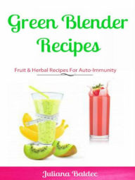 Title: Green Blender Recipes: Fruit & Herbal Recipes For Auto-Immunity: 2 In 1 Green Blender Recipes Box Set, Author: Juliana Baldec