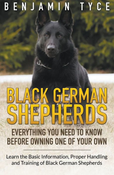 Black German Shepherds: Everything You Need To Know Before Owning One of Your Own: Black German Shepherds: Everything You Need To Know Before Owning One of Your Own