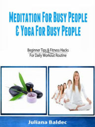 Title: Meditation For Busy People & Yoga For Busy People: Beginner Tips & Fitness Hacks For Daily Workout Routine, Author: Alecandra Baldec