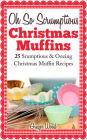 Oh So Scrumptious Christmas Muffins: 25 Scrumptious & Oowing Christmas Muffin Recipes