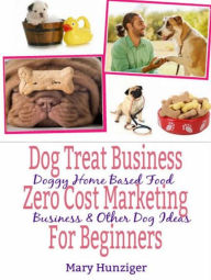 Title: Dog Treat Business: Zero Cost Marketing for Beginners: Doggy Home Based Food Business & Other Dog Ideas, Author: Mary Hunziger