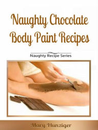 Title: Naughty Chocolate Body Paint Recipes: Naughty Recipes Series, Author: Mary Hunziger