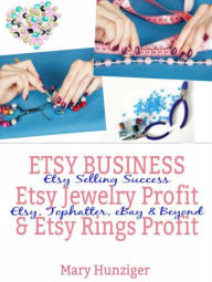 Title: Etsy Business: Etsy Jewelry Profit & Etsy Rings Profit: Etsy Selling Success - Etsy, Tophatter, eBay & Beyond, Author: Mary Hunziger