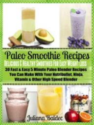 Title: Paleo Smoothie Recipes: Smoothies For Easy Weight Loss: 30 Fast & Easy 5 Minute Paleo Blender Recipes, Author: Juliana Baldec