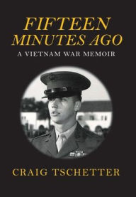 Title: FIFTEEN MINUTES AGO: A VIETNAM WAR MEMOIR, Author: CRAIG TSCHETTER