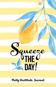 Title: Squeeze The Day: Daily Gratitude Journal, Author: Blue Bird Books