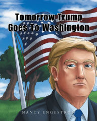 Title: Tomorrow Trump Goes To Washington, Author: Nancy Engestrom