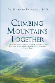 Title: Climbing Mountains Together: Communication, Preparation & Cooperation: Building Your Marriages & Relationships, Step by Step, Author: Richard Palazzolo,