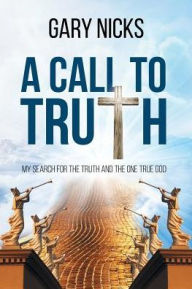 Title: A Call To Truth: My Search, Author: Gary Nicks