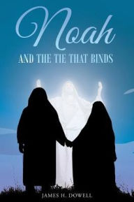 Title: Noah And The Tie That Binds, Author: James H Dowell