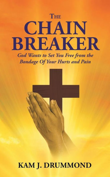 The Chain Breaker: God Wants to Set You Free from the Bondage Of Your Hurts and Pain
