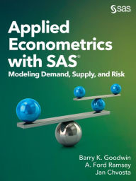 Title: Applied Econometrics with SAS: Modeling Demand, Supply, and Risk, Author: Barry K. Goodwin
