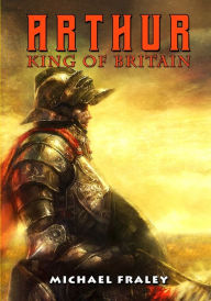 Title: Arthur: King of Britain, Author: Michael Fraley