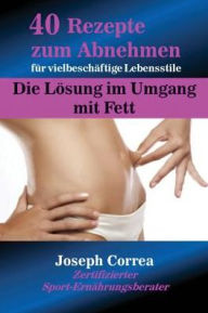 Title: 40 Rezepte zum Abnehmen für vielbeschäftige Lebensstile: Die Lösung im Umgang mit Fett, Author: Joseph Correa