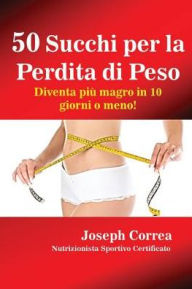 Title: 50 Succhi per la Perdita di Peso: Diventa più magro in 10 giorni o meno!, Author: Joseph Correa