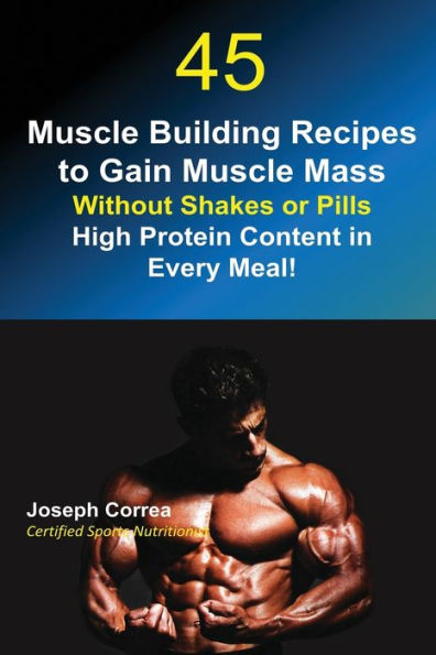 45 Muscle Building Recipes to Gain Mass Without Shakes or Pills: High Protein Content Every Meal!