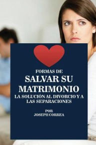 Title: Formas de Salvar su Matrimonio: La Soluciï¿½n al Divorcio y a las Separaciones, Author: Joseph Correa