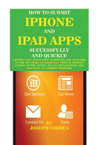 Title: How to Submit iPhone and iPad Apps Successfully and Quickly: Getting Your Application Submitted and Approved to The App Store Successfully With or Without Coding. Itunes, Xcode, and IOS Explanations and Solutions to Common Problems, Author: Joseph Correa