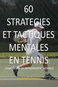 Title: 60 Strategies Et Tactiques Mentales En Tennis: L'Exactitude En Entrainement Mental, Author: Joseph Correa