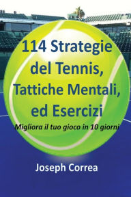 Title: 114 Strategie del Tennis, Tattiche Mentali, ed Esercizi: Migliora il tuo gioco in 10 giorni, Author: Joseph Correa
