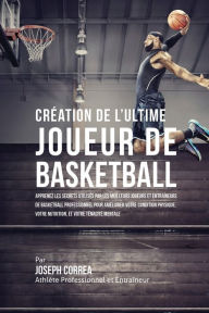 Title: CrÃ¯Â¿Â½ation de l'Ultime Joueur de Basketball: Apprenez les secrets utilisÃ¯Â¿Â½s par les meilleurs joueurs et entraÃ¯Â¿Â½neurs de basketball professionnel pour amÃ¯Â¿Â½liorer votre condition physique, votre Nutrition, et votre TÃ¯Â¿Â½nacitÃ¯Â¿Â½ Mentale, Author: Joseph Correa