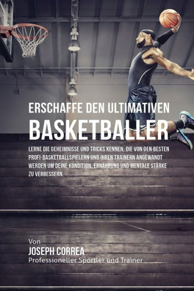 Erschaffe den ultimativen Basketballer: Lerne die Geheimnisse und Tricks kennen, die von den besten Profi-Basketballspielern und ihren Trainern angewandt werden um deine Kondition, Ernährung und mentale Stärke zu verbessern