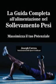 Title: La Guida Completa all'alimentazione nel Sollevamento Pesi: Massimizza il tuo Potenziale, Author: Joseph Correa