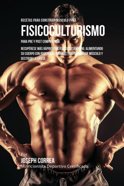 Recetas para Construir MÃ¯Â¿Â½sculo para Fisicoculturismo, para Pre y Post Competencia: RecupÃ¯Â¿Â½rese mÃ¯Â¿Â½s rÃ¯Â¿Â½pido y mejore su desempeÃ¯Â¿Â½o, alimentando su cuerpo con poderosas comidas para construir mÃ¯Â¿Â½sculo y destruir la grasa