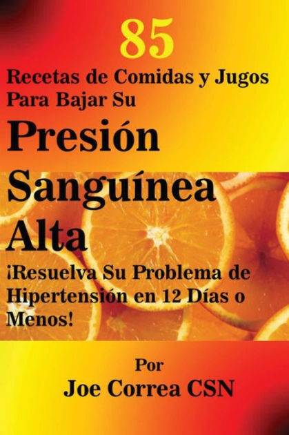 85 Recetas de Comidas y Jugos Para Bajar Su Presión Sanguínea Alta:  Resuelva Su Problema de Hipertensión en 12 Días o Menos! by Joe Correa,  Paperback | Barnes & Noble®