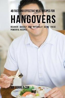 48 Fast and Effective Meal Recipes for Hangovers: Recover Quickly and Naturally Using These Powerful Recipes