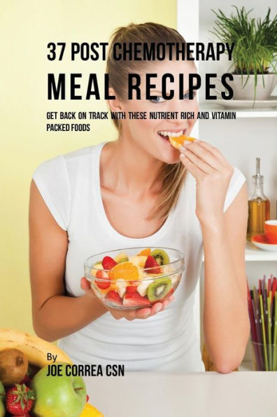 37 Post Chemotherapy Meal Recipes: Get Back On Track with These Nutrient Rich and Vitamin Packed Foods