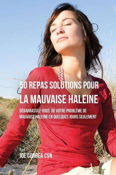 50 Recettes Contre la Mauvaise Haleine: Débarrassez-Vous de Vos Problèmes de Mauvaise Haleine en Seulement Quelques Jours