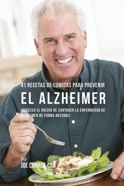 41 Recetas De Comidas Para Prevenir el Alzheimer: Reduzca El Riesgo de Contraer La Enfermedad de Alzheimer De Forma Natural!