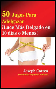 Title: 50 Jugos Para Adelgazar: Luce más delgado en 10 días o menos!, Author: Joseph Correa