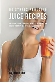 Title: 50 Stress Reducing Juice Recipes: Overcome Tough Times and Moments of Anxiety by Juicing your Way to a Revitalized Body Again, Author: Joe Correa