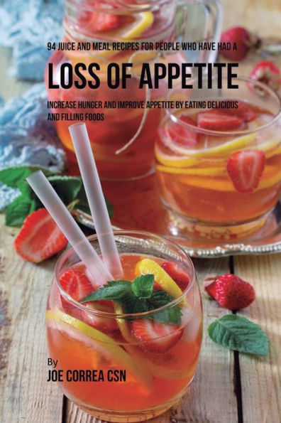 94 Juice and Meal Recipes for People Who Have Had a Loss of Appetite: Increase Hunger and Improve Appetite by Eating Delicious and Filling Foods