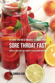 Title: 95 Juice and Meal Recipes to Treat Your Sore Throat Fast: Naturally Cure Your Sore Throat by Eating Vitamin-Rich Foods, Author: Joe Correa