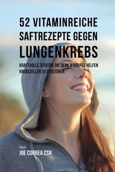 52 vitaminreiche Saftrezepte bei Lungenkrebs: Starke Wirkstoffkombinationen, die Ihrem Körper helfen, Krebszellen zu zerstören