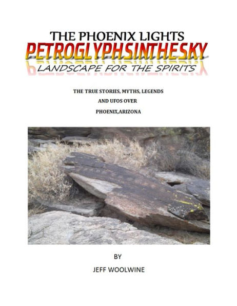 The Phoenix Lights- Petroglyphsinthesky (Landscapes for the Spirits): The True Stories, Myths, Legends & UFOs over Phoenix, Arizona Vol. 1