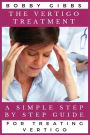 The Vertigo Treatment: A Simple Step By Step Guide For Treating Vertigo