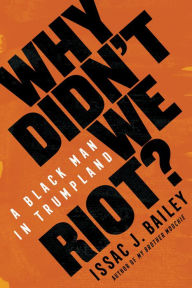 Free online books no download Why Didn't We Riot?: A Black Man in Trumpland English version by Issac J. Bailey