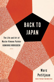 Title: Back to Japan: The Life and Art of Master Kimono Painter Kunihiko Moriguchi, Author: Marc Petitjean