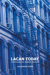 Title: Lacan Today: Psychoanalysis, Science, Religon, Author: Alexandre Leupin