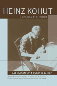 Title: Heinz Kohut: The Making of a Psychoanalyst, Author: Charles  Strozier