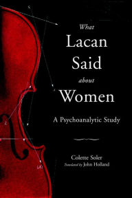 Title: What Lacan Said About Women: A Psychoanalytic Study, Author: Colette Soler