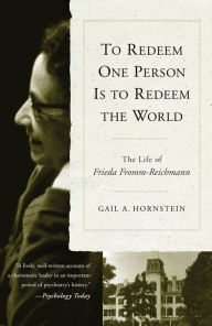 Title: To Redeem One Person is to Redeem the World: The Life of Freida Fromm-Reichmann, Author: Gail A. Hornstein