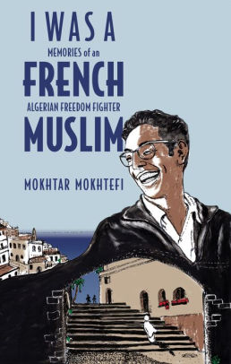 I Was a French Muslim: Memories of an Algerian Freedom Fighter